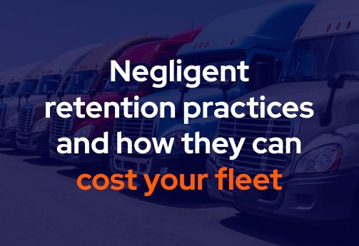 Negligent retention practices and how they can cost your fleet