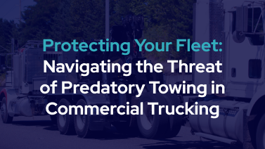 Protecting your fleet: Navigating the threat of predatory towing in commercial trucking blog