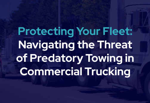 Protecting your fleet: Navigating the threat of predatory towing in commercial trucking blog